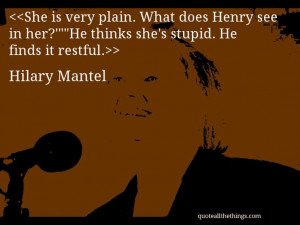 Hilary Mantel - quote-She is very plain. What does Henry see in her ...