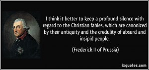 ... the credulity of absurd and insipid people. - Frederick II of Prussia