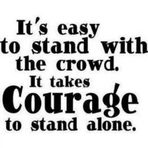 It takes courage to stand alone