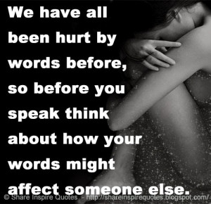 We have all been hurt by words before, so before you speak think about ...