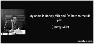 My name is Harvey Milk and I'm here to recruit you. - Harvey Milk
