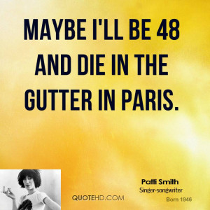 Maybe I'll be 48 and die in the gutter in Paris.