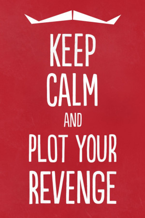 Keep Calm and Plot Your Revenge.... it's so much better than just ...