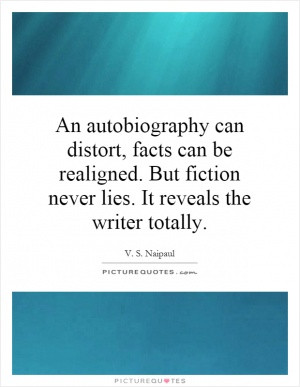An autobiography can distort, facts can be realigned. But fiction ...