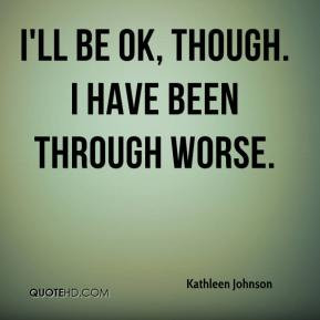 kathleen-johnson-quote-ill-be-ok-though-i-have-been-through-worse.jpg