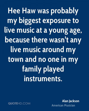 to live music at a young age, because there wasn't any live music ...