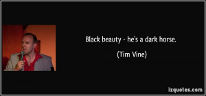 Black beauty - he's a dark horse. - Tim Vine