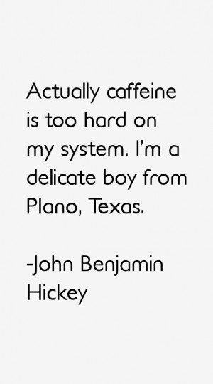 Actually caffeine is too hard on my system. I'm a delicate boy from ...