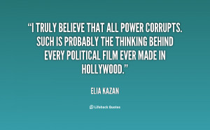truly believe that all power corrupts. Such is probably the thinking ...
