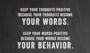 Keep your thoughts positive because your thoughts become your words ...
