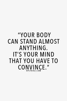 Your body can stand almost anything. It's your mind that you have to ...