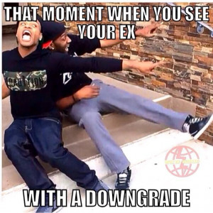 That Moment when you see your Ex with a downgrade!