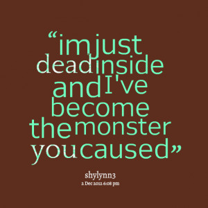 Quotes Picture: im just dead inside and i've become the monster you ...