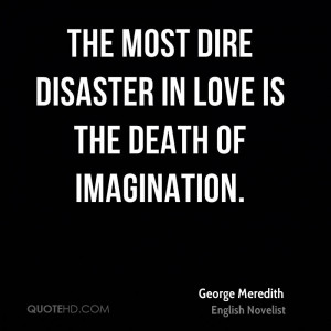 The most dire disaster in love is the death of imagination.