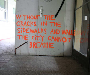 Without the cracks in the sidewalks and walls the city cannot breathe
