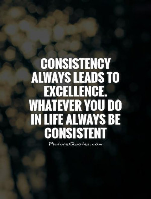 ... excellence. Whatever you do in life always be consistent Picture Quote