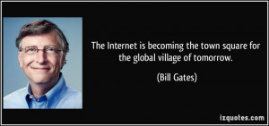 ... the town square for the global village of tomorrow. - Bill Gates