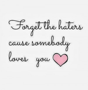 Forget the haters cause somebody loves you