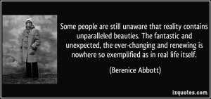 ... is nowhere so exemplified as in real life itself. - Berenice Abbott