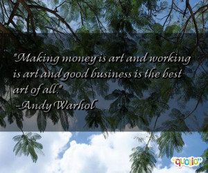 Making money is art and working is art and good business is the best ...