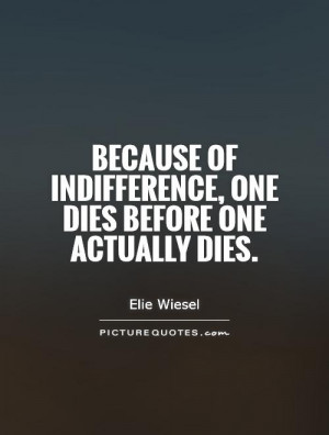 Because of indifference, one dies before one actually dies. Picture ...