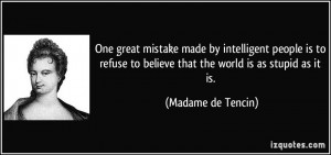 One great mistake made by intelligent people is to refuse to believe ...