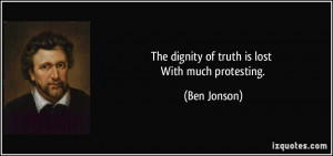 The dignity of truth is lost With much protesting. - Ben Jonson