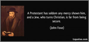... and a Jew, who turns Christian, is far from being secure. - John Foxe