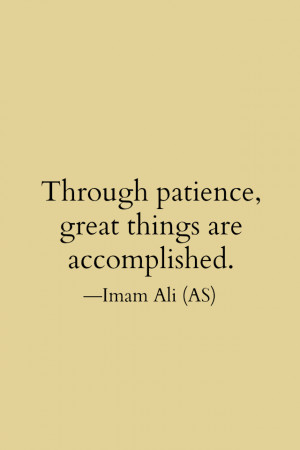 Through patience, great things are accomplished. -Imam Ali (AS)