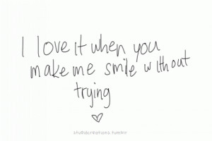 Love Quote I Love it When you Make Me Smile with out Trying
