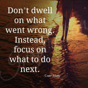Don’t dwell on what went wrong. Instead, focus on what to do next ...