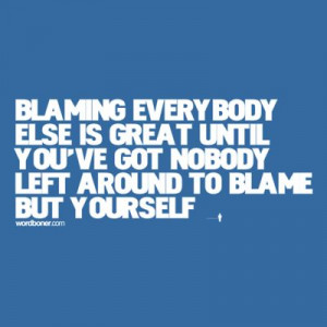 ... , you really can't blame them for yourself not being strong enough