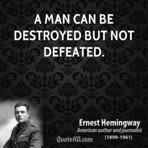 man can be destroyed but not defeated.