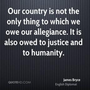 James Bryce - Our country is not the only thing to which we owe our ...