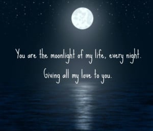 ... are the moonlight of my life, every night. Giving all my love to you