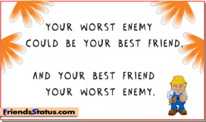 ... enemy could be your best friend, and your best friend your worst enemy