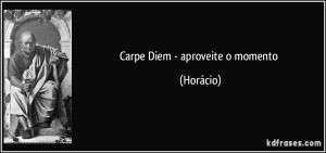 Carpe Diem - aproveite o momento (Horácio)