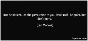 ... game come to you. Don't rush. Be quick, but don't hurry. - Earl Monroe