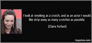 as a crutch, and as an actor I would like strip away as many crutches ...