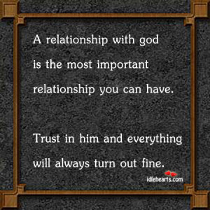 ... relationship with God is the most important relationship you can have