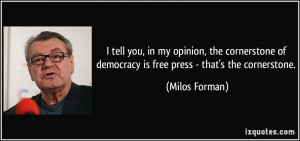 ... of democracy is free press - that's the cornerstone. - Milos Forman