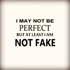 Perfection is subjective. Fake is not. Be real! Be honest!