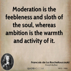 Moderation is the feebleness and sloth of the soul, whereas ambition ...