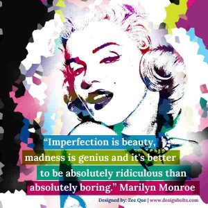 ... absolutely ridiculous than absolutely boring. - Marilyn Monroe Source