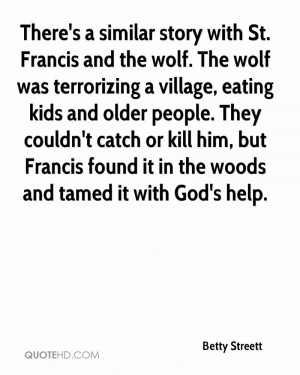 There's a similar story with St. Francis and the wolf. The wolf was ...