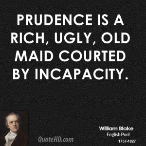 Prudence is a rich, ugly, old maid courted by incapacity.