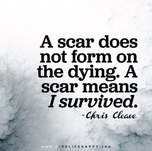 scar does not form on the dying A scar means I survived Chris