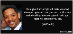 ... they do, cause hate in your heart will consume you too. - Will Smith