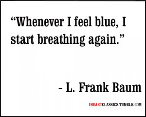 Whenever I feel blue, I start breathing again.