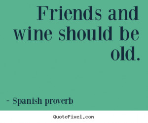 Create poster quotes about friendship - Friends and wine should be old ...